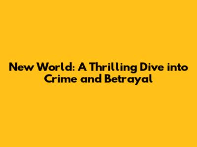 New World: A Thrilling Dive into Crime and Betrayal
