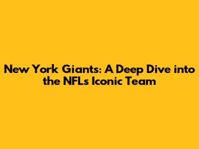 New York Giants: A Deep Dive into the NFL's Iconic Team