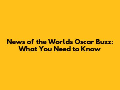 News of the World's Oscar Buzz: What You Need to Know