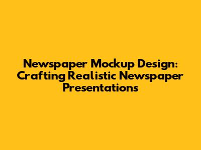 Newspaper Mockup Design: Crafting Realistic Newspaper Presentations