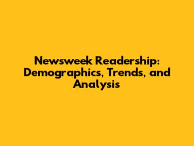 Newsweek Readership: Demographics, Trends, and Analysis