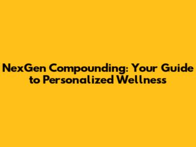 NexGen Compounding: Your Guide to Personalized Wellness