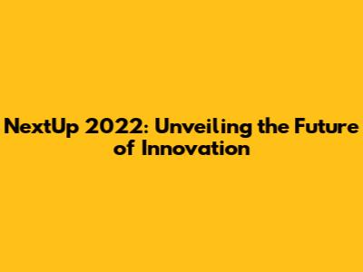 NextUp 2022: Unveiling the Future of Innovation