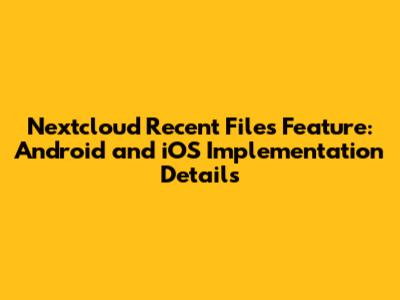 Nextcloud Recent Files Feature: Android and iOS Implementation Details