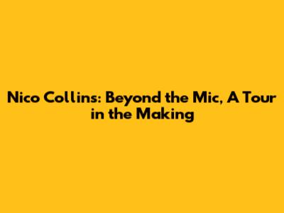 Nico Collins: Beyond the Mic, A Tour in the Making