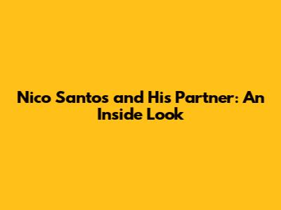 Nico Santos and His Partner: An Inside Look