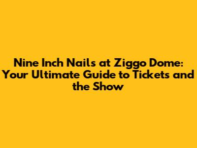 Nine Inch Nails at Ziggo Dome: Your Ultimate Guide to Tickets and the Show