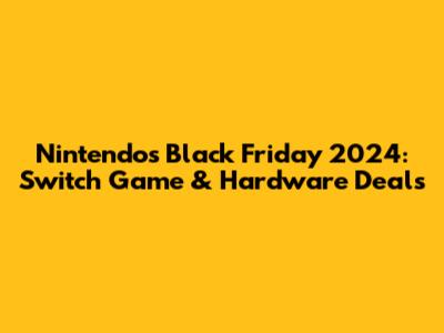 Nintendo's Black Friday 2024: Switch Game & Hardware Deals