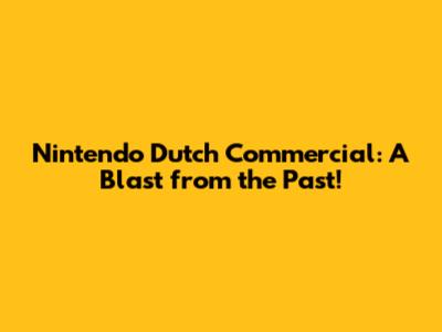 Nintendo Dutch Commercial: A Blast from the Past!