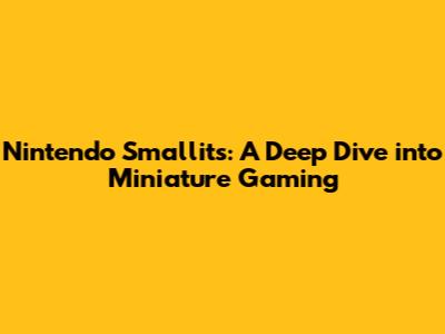 Nintendo Smallits: A Deep Dive into Miniature Gaming
