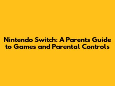 Nintendo Switch: A Parent's Guide to Games and Parental Controls