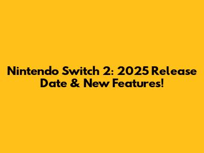 Nintendo Switch 2: 2025 Release Date & New Features!