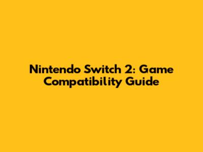 Nintendo Switch 2: Game Compatibility Guide
