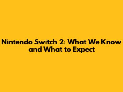 Nintendo Switch 2: What We Know and What to Expect