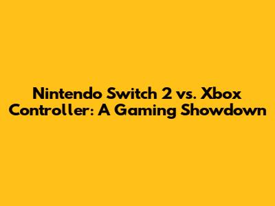 Nintendo Switch 2 vs. Xbox Controller: A Gaming Showdown