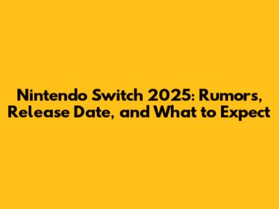 Nintendo Switch 2025: Rumors, Release Date, and What to Expect
