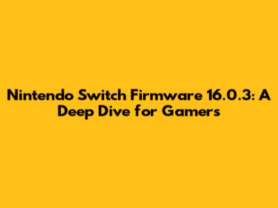 Nintendo Switch Firmware 16.0.3: A Deep Dive for Gamers