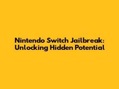 Nintendo Switch Jailbreak: Unlocking Hidden Potential