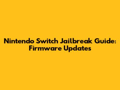 Nintendo Switch Jailbreak Guide: Firmware Updates