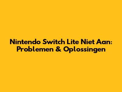 Nintendo Switch Lite Niet Aan: Problemen & Oplossingen
