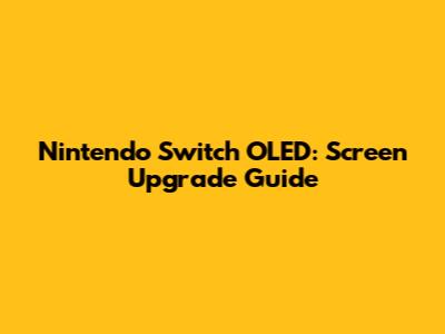 Nintendo Switch OLED: Screen Upgrade Guide
