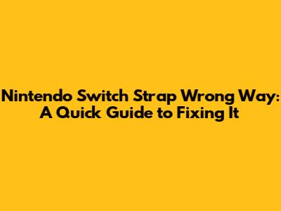 Nintendo Switch Strap Wrong Way: A Quick Guide to Fixing It