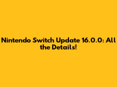 Nintendo Switch Update 16.0.0: All the Details!