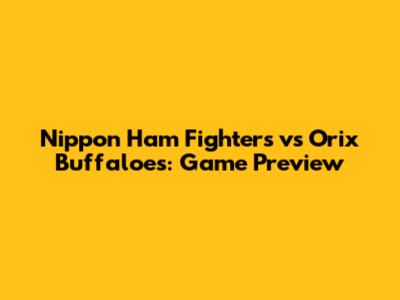 Nippon Ham Fighters vs Orix Buffaloes: Game Preview