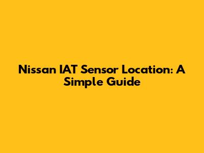Nissan IAT Sensor Location: A Simple Guide