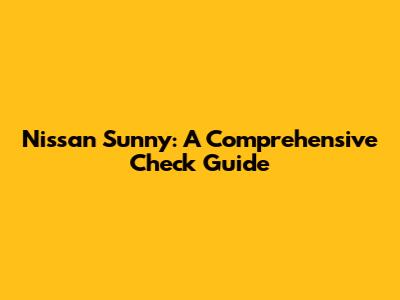 Nissan Sunny: A Comprehensive Check Guide