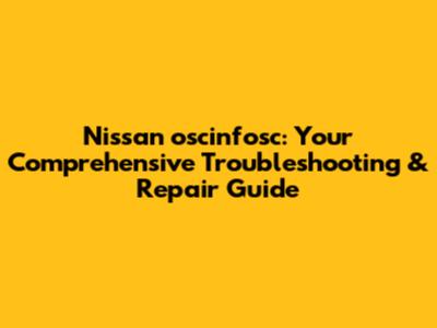 Nissan oscinfosc: Your Comprehensive Troubleshooting & Repair Guide