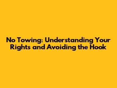 No Towing: Understanding Your Rights and Avoiding the Hook