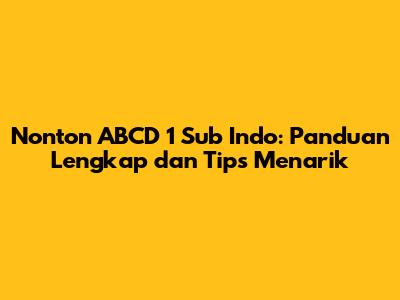 Nonton ABCD 1 Sub Indo: Panduan Lengkap dan Tips Menarik