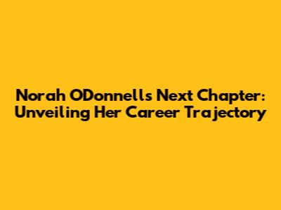 Norah O'Donnell's Next Chapter: Unveiling Her Career Trajectory