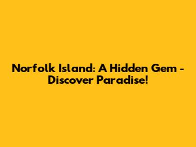 Norfolk Island: A Hidden Gem - Discover Paradise!