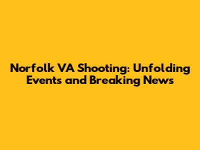 Norfolk VA Shooting: Unfolding Events and Breaking News
