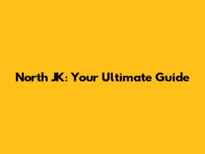 North JK: Your Ultimate Guide