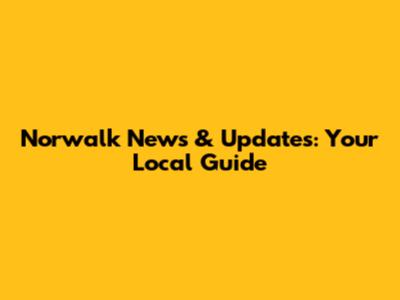 Norwalk News & Updates: Your Local Guide