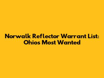 Norwalk Reflector Warrant List: Ohio's Most Wanted