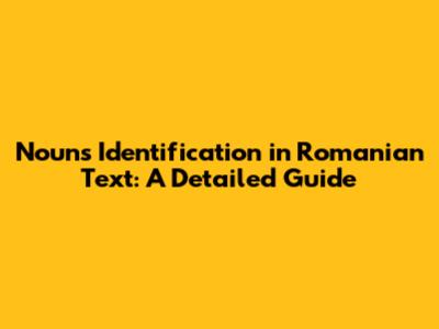 Nouns Identification in Romanian Text: A Detailed Guide