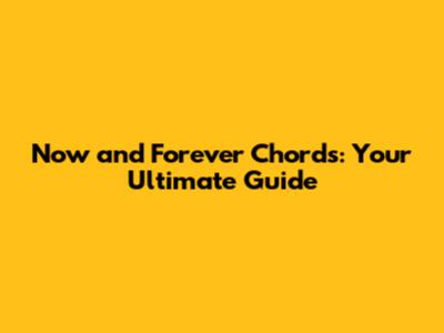 Now and Forever Chords: Your Ultimate Guide