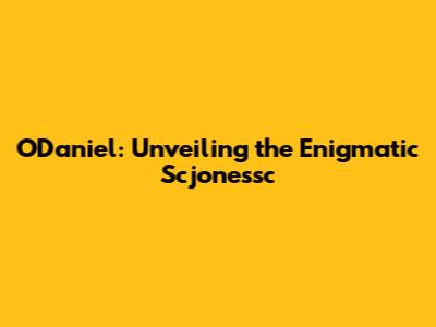 O'Daniel: Unveiling the Enigmatic Scjonessc