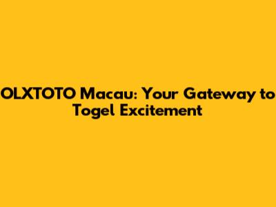 OLXTOTO Macau: Your Gateway to Togel Excitement