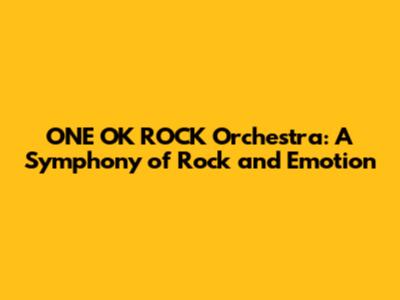 ONE OK ROCK Orchestra: A Symphony of Rock and Emotion