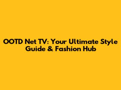 OOTD Net TV: Your Ultimate Style Guide & Fashion Hub