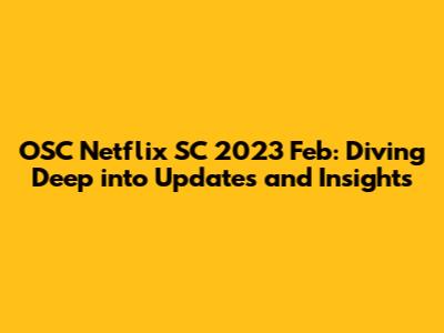 OSC Netflix SC 2023 Feb: Diving Deep into Updates and Insights