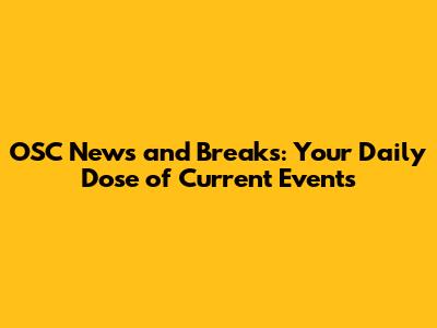OSC News and Breaks: Your Daily Dose of Current Events