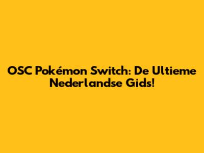OSC Pokémon Switch: De Ultieme Nederlandse Gids!