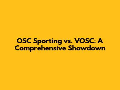 OSC Sporting vs. VOSC: A Comprehensive Showdown