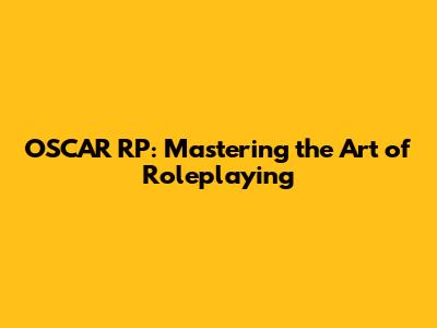 OSCAR RP: Mastering the Art of Roleplaying